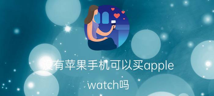 没有苹果手机可以买apple watch吗